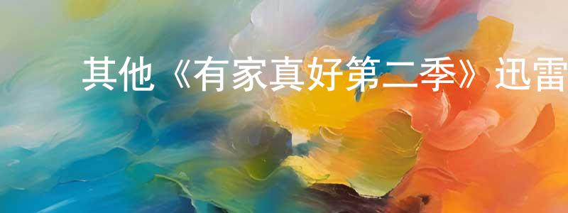 ﻿陈青义发布﻿其他《有家真好第二季》迅雷下载/在线观看/百度云-都市/情感-美剧天堂
